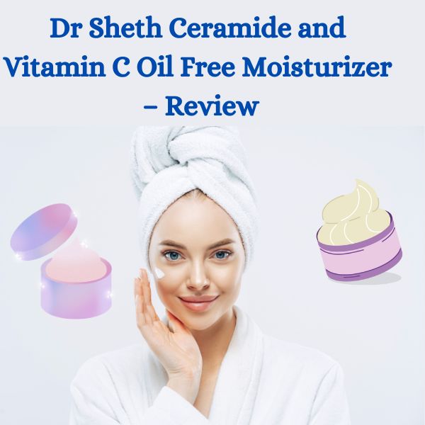 Dr Sheth Ceramide and Vitamin C Oil Free Moisturizer – Review