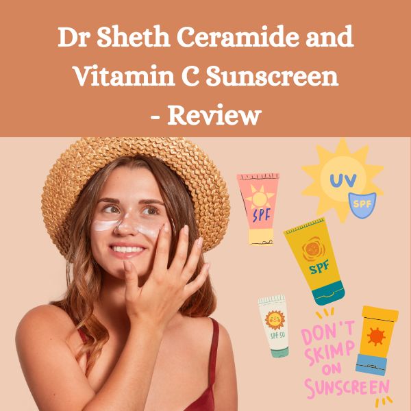 Dr Sheth Ceramide and Vitamin C Sunscreen - Review