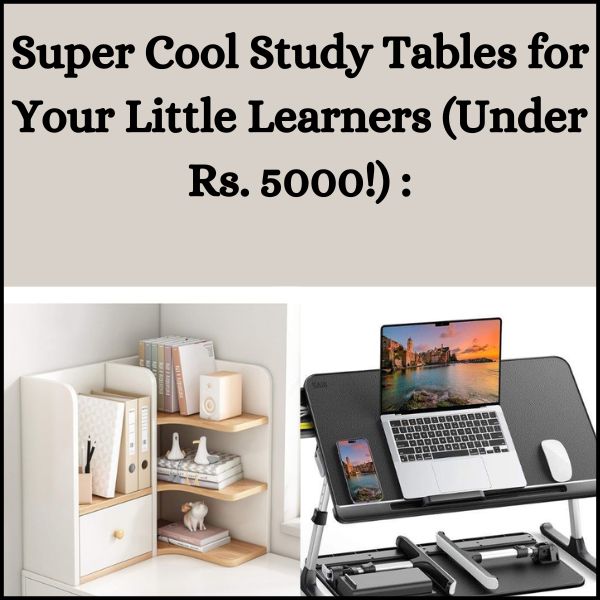 Super Cool Study Tables for Your Little Learners (Under Rs. 5000!)