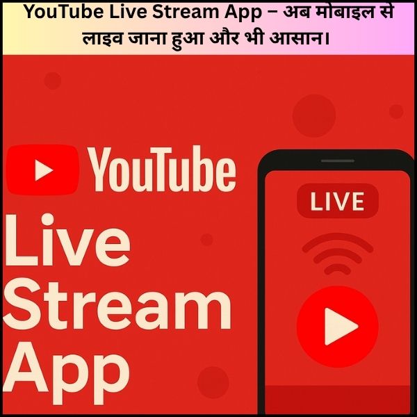 YouTube Live Stream App – अब मोबाइल से लाइव जाना हुआ और भी आसान।